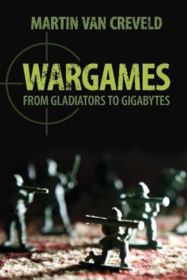 Wargames: From Gladiators to Gigabytes by Creveld, Martin Van
