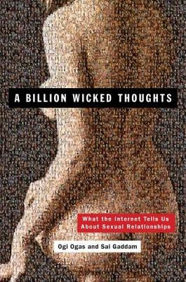 A Billion Wicked Thoughts: What the Internet Tells Us about Sexual Relationships by Ogas, Ogi