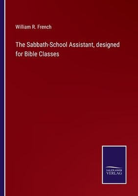 The Sabbath-School Assistant, designed for Bible Classes by French, William R.