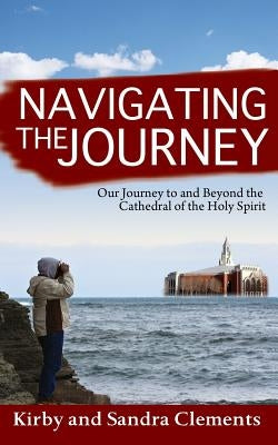 Navigating the Journey: Our Journey to and Beyond the Cathedral of the Holy Spirit by Clements Sr, Kirby
