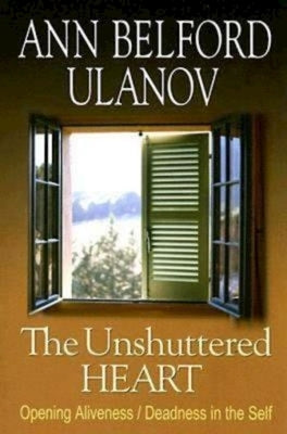 The Unshuttered Heart: Opening Aliveness/Deadness in the Self by Ulanov, Ann Belford