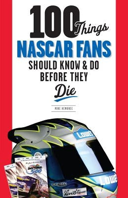 100 Things NASCAR Fans Should Know & Do Before They Die by Hembree, Mike