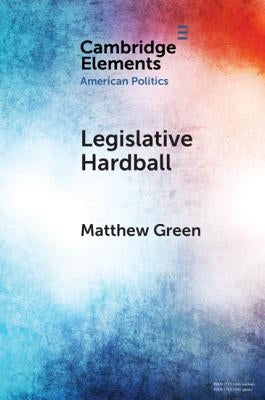 Legislative Hardball: The House Freedom Caucus and the Power of Threat-Making in Congress by Green, Matthew