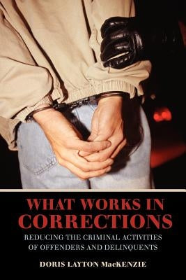 What Works in Corrections: Reducing the Criminal Activities of Offenders and Deliquents by MacKenzie, Doris Layton