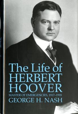 The Life of Herbert Hoover: Master of Emergencies, 1917-1918 by Nash, George H.