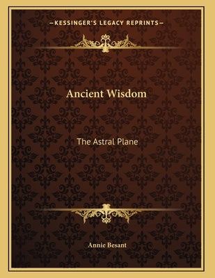 Ancient Wisdom: The Astral Plane by Besant, Annie