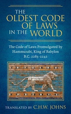 The Oldest Code of Laws in the World [1926]: The Code of Laws Promulgated by Hammurabi, King of Babylon B.C. 2285-2242 by Johns, Claude Hermann Walter