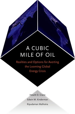 Cubic Mile of Oil: Realities and Options for Averting the Looming Global Energy Crisis by Crane, Hewitt