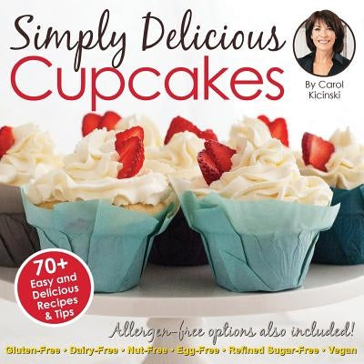 Simply Delicious Cupcakes Cookbook: Also Including Allergen-Free Options: Gluten-Free, Dairy-Free, Nut-Free, Egg-Free, Vegan and Vegetarian Recipes by Kicinski, Carol