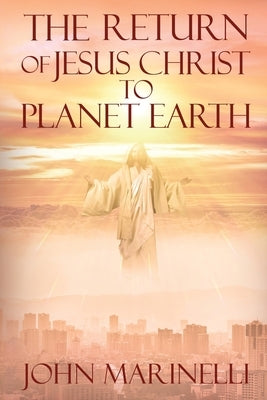 The Return of Jesus Christ to Planet Earth: 2nd Coming of Christ by Marinelli, John