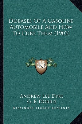 Diseases of a Gasoline Automobile and How to Cure Them (1903) by Dyke, Andrew Lee
