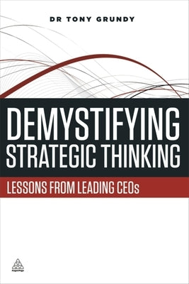 Demystifying Strategic Thinking: Lessons from Leading Ceos by Grundy, Tony