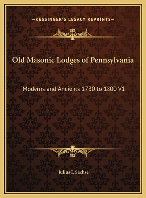 Old Masonic Lodges of Pennsylvania: Moderns and Ancients 1730 to 1800 V1 by Sachse, Julius F.