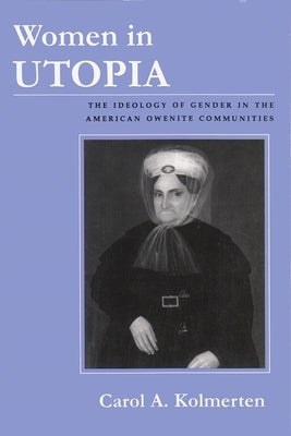 Women in Utopia: The Ideology of Gender in the American Owenite Communities by Kolmerten, Carol