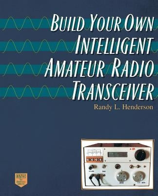 Build Your Own Intelligent Amateur Radio Transceiver by Henderson, Randy Lee