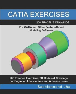 Catia Exercises: 200 Practice Drawings For CATIA and Other Feature-Based Modeling Software by Jha, Sachidanand