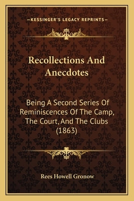 Recollections and Anecdotes: Being a Second Series of Reminiscences of the Camp, the Court, and the Clubs (1863) by Gronow, Rees Howell
