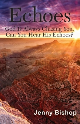 Echoes: God is Always Chasing You. Can You Hear His Echoes? by Bishop, Jenny