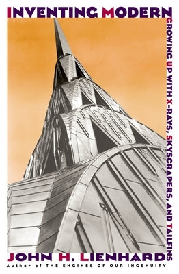 Inventing Modern: Growing Up with X-Rays, Skyscrapers, and Tailfins by Lienhard, John H.