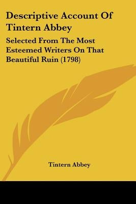 Descriptive Account Of Tintern Abbey: Selected From The Most Esteemed Writers On That Beautiful Ruin (1798) by Tintern Abbey