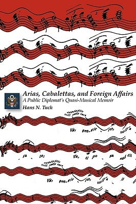 Arias, Cabalettas, and Foreign Affairs: A Public Diplomat's Quasi-Musical Memoir by Tuch, Hans N.