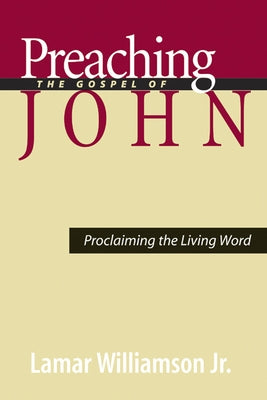 Preaching the Gospel of John: Proclaiming the Living Word by Williamson Jr, Lamar