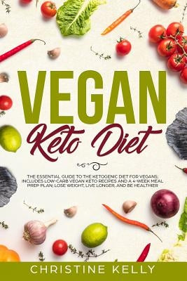 Vegan Keto Diet: The Essential Guide to the Ketogenic Diet for Vegans; Includes Low-Carb Vegan Keto Recipes and a 4-Week Meal Prep Plan by Kelly, Christine