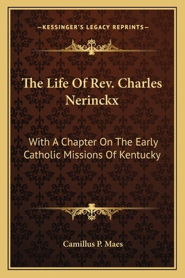 The Life of Rev. Charles Nerinckx: With a Chapter on the Early Catholic Missions of Kentucky by Maes, Camillus P.