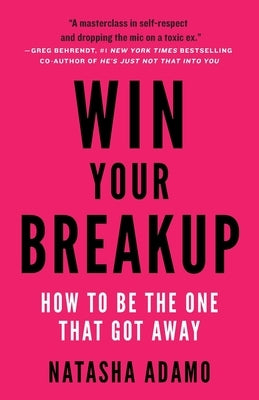 Win Your Breakup: How to Be The One That Got Away by Adamo, Natasha