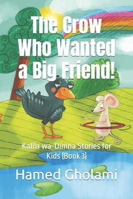 The Crow Who Wanted a Big Friend!: Kalīla wa-Dimna Stories for Kids (Book 3) by Akbari Targhi, Ehsan