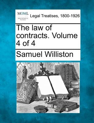 The law of contracts. Volume 4 of 4 by Williston, Samuel