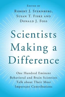 Scientists Making a Difference: One Hundred Eminent Behavioral and Brain Scientists Talk about Their Most Important Contributions by Sternberg, Robert J.