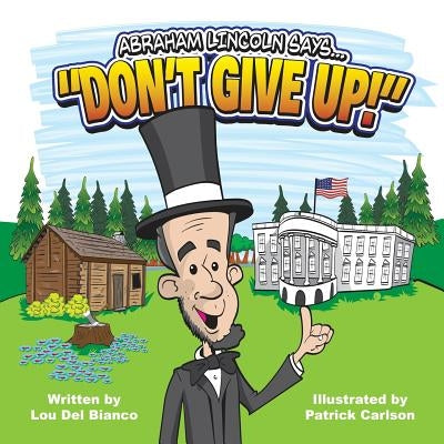 Abraham Lincoln Says... Don't Give Up! by Del Bianco, Lou