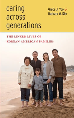 Caring Across Generations: The Linked Lives of Korean American Families by Yoo, Grace J.