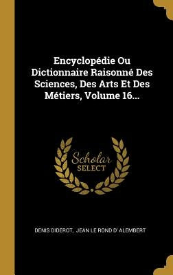 Encyclopédie Ou Dictionnaire Raisonné Des Sciences, Des Arts Et Des Métiers, Volume 16... by Diderot, Denis