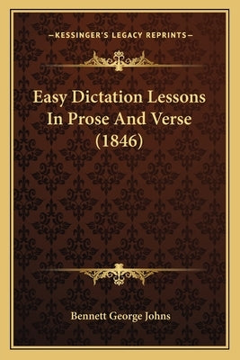 Easy Dictation Lessons In Prose And Verse (1846) by Johns, Bennett George