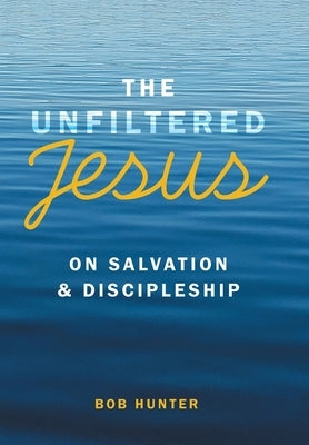 The Unfiltered Jesus on Salvation & Discipleship by Hunter, Bob