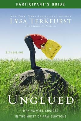 Unglued Bible Study Participant's Guide: Making Wise Choices in the Midst of Raw Emotions by TerKeurst, Lysa