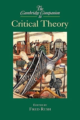 The Cambridge Companion to Critical Theory by Rush, Fred