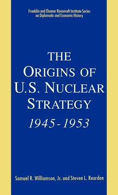 The Origins of U.S. Nuclear Strategy, 1945-1953 by Williamson Jr, Samuel R.