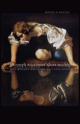 Through Narcissus' Glass Darkly: The Modern Religion of Conscience by Pacini, David S.
