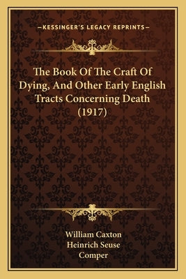 The Book Of The Craft Of Dying, And Other Early English Tracts Concerning Death (1917) by Caxton, William
