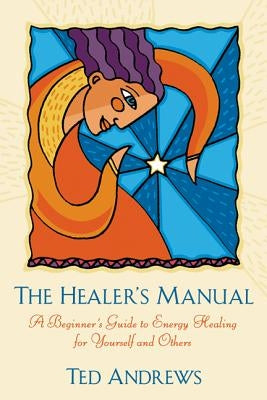 The Healer's Manual: A Beginner's Guide to Energy Healing for Yourself and Others by Andrews, Ted