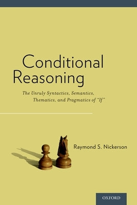 Conditional Reasoning: The Unruly Syntactics, Semantics, Thematics, and Pragmatics of If by Nickerson, Raymond