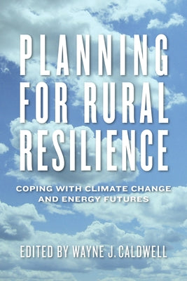 Planning for Rural Resilience: Coping with Climate Change and Energy Futures by Caldwell, Wayne J.