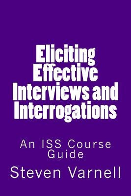 Eliciting Effective Interviews and Interrogations: An ISS Course Guide by Varnell, Steven