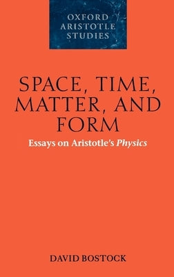 Space, Time, Matter, and Form: Essays on Aristotle's Physics by Bostock, David