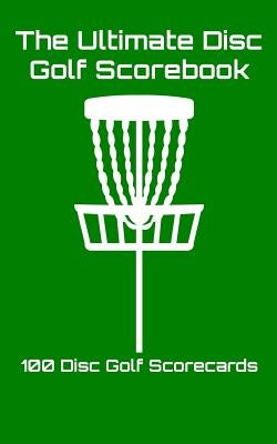 The Ultimate Disc Golf Scorebook: 100 Disc Golf Scorecards (Green) by Machnak, Joe