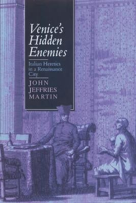 Venice's Hidden Enemies: Italian Heretics in a Renaissance City by Martin, John Jeffries