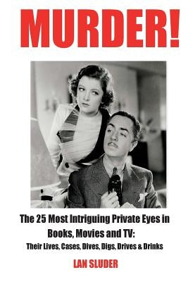 Murder!: The 25 Most Intriguing Private Eyes in Books, Movies and TV: Their Lives, Cases, Dives, Digs, Drives & Drinks by Sluder, Lan